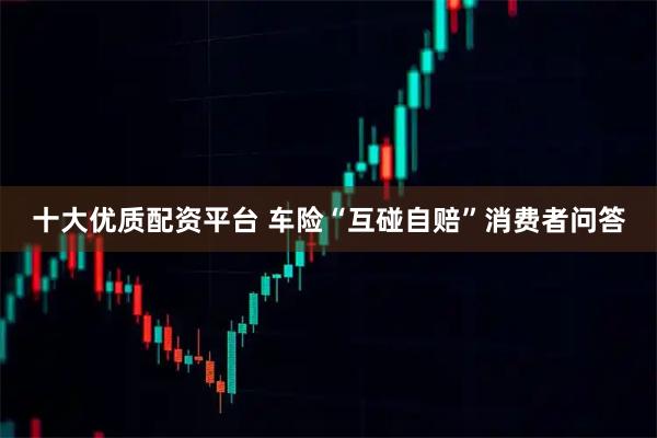 十大优质配资平台 车险“互碰自赔”消费者问答