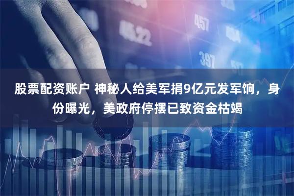 股票配资账户 神秘人给美军捐9亿元发军饷，身份曝光，美政府停摆已致资金枯竭