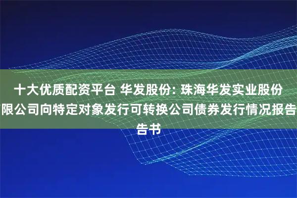 十大优质配资平台 华发股份: 珠海华发实业股份有限公司向特定对象发行可转换公司债券发行情况报告书