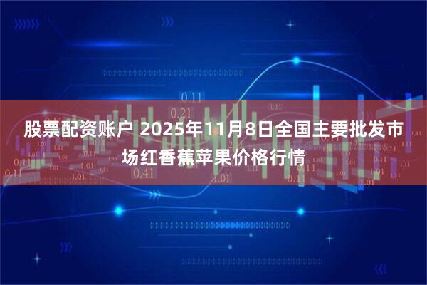 股票配资账户 2025年11月8日全国主要批发市场红香蕉苹果价格行情