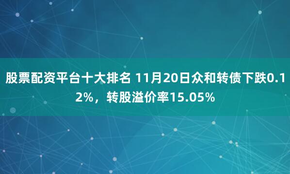 股票配资平台十大排名 11月20日众和转债下跌0.12%，转股溢价率15.05%